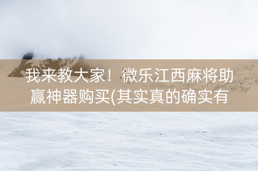 我来教大家！微乐江西麻将助赢神器购买(其实真的确实有挂)