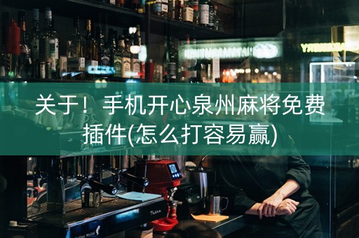 关于！手机开心泉州麻将免费插件(怎么打容易赢)