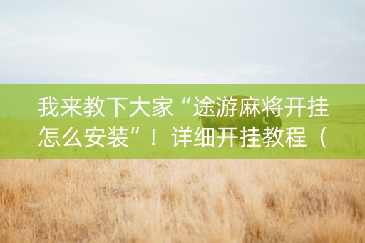 我来教下大家“途游麻将开挂怎么安装”！详细开挂教程（确实真的有挂)-知乎