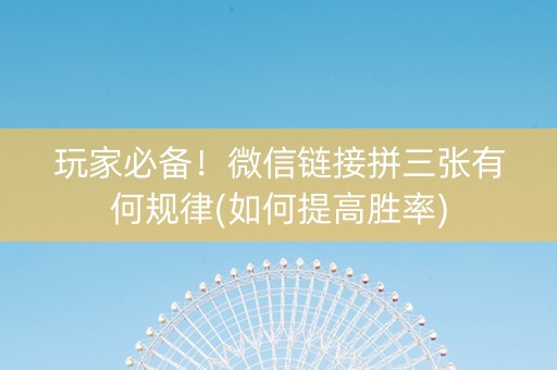 玩家必备！微信链接拼三张有何规律(如何提高胜率)