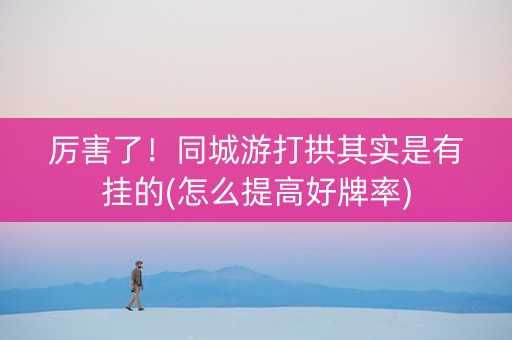厉害了！同城游打拱其实是有挂的(怎么提高好牌率)