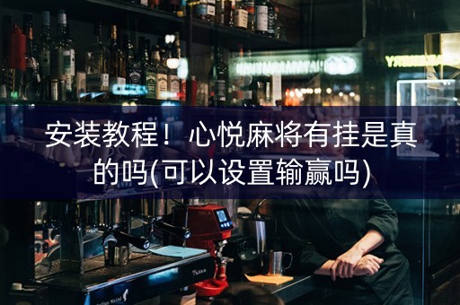 安装教程！心悦麻将有挂是真的吗(可以设置输赢吗)