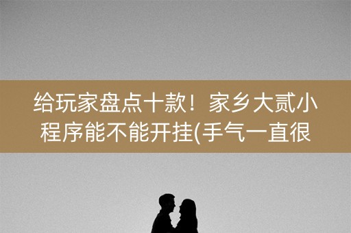 给玩家盘点十款！家乡大贰小程序能不能开挂(手气一直很差)