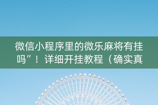 微信小程序里的微乐麻将有挂吗”！详细开挂教程（确实真的有挂)-知乎