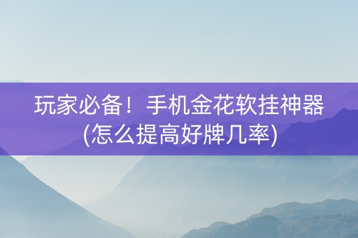 玩家必备！手机金花软挂神器(怎么提高好牌几率)