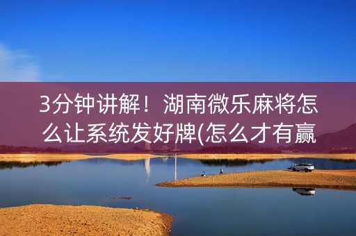 3分钟讲解！湖南微乐麻将怎么让系统发好牌(怎么才有赢的几率)
