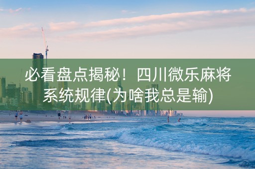 必看盘点揭秘！四川微乐麻将系统规律(为啥我总是输)
