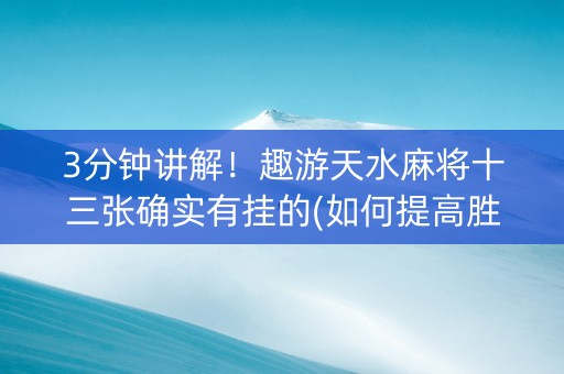 3分钟讲解！趣游天水麻将十三张确实有挂的(如何提高胜率)