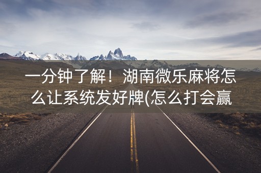 一分钟了解！湖南微乐麻将怎么让系统发好牌(怎么打会赢)