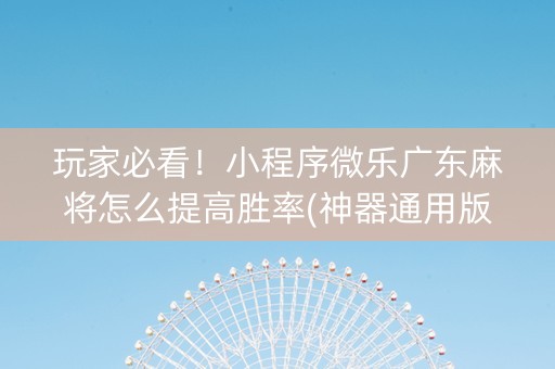 玩家必看！小程序微乐广东麻将怎么提高胜率(神器通用版)