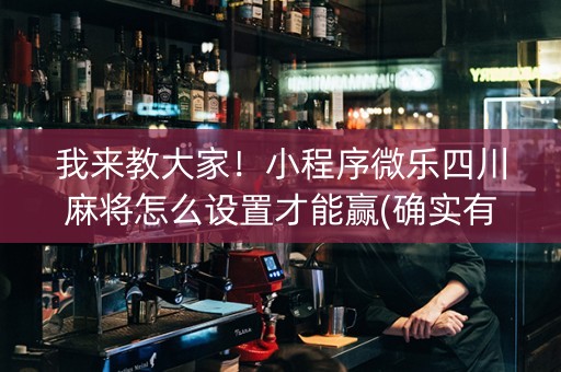 我来教大家！小程序微乐四川麻将怎么设置才能赢(确实有挂)