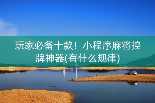 玩家必备十款！小程序麻将控牌神器(有什么规律)