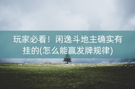 玩家必看！闲逸斗地主确实有挂的(怎么能赢发牌规律)