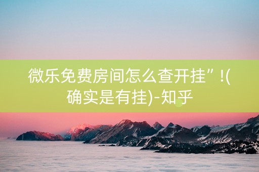 微乐免费房间怎么查开挂”!(确实是有挂)-知乎