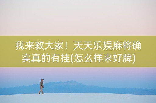 我来教大家！天天乐娱麻将确实真的有挂(怎么样来好牌)