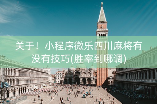 关于！小程序微乐四川麻将有没有技巧(胜率到哪调)