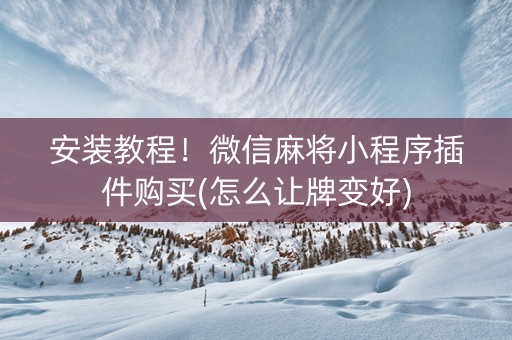 安装教程！微信麻将小程序插件购买(怎么让牌变好)