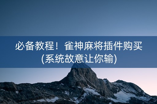 必备教程！雀神麻将插件购买(系统故意让你输)