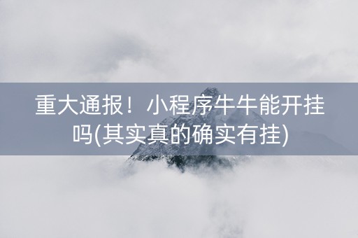 重大通报！小程序牛牛能开挂吗(其实真的确实有挂)
