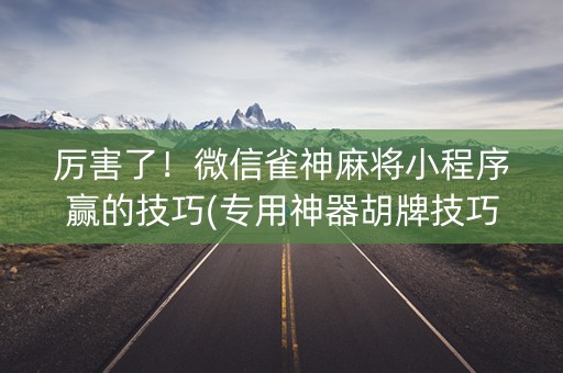 厉害了！微信雀神麻将小程序赢的技巧(专用神器胡牌技巧)