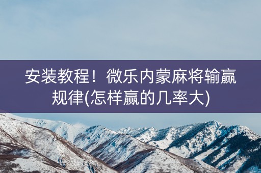 安装教程！微乐内蒙麻将输赢规律(怎样赢的几率大)