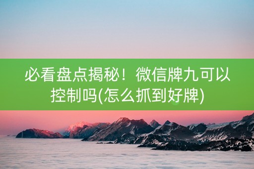 必看盘点揭秘！微信牌九可以控制吗(怎么抓到好牌)
