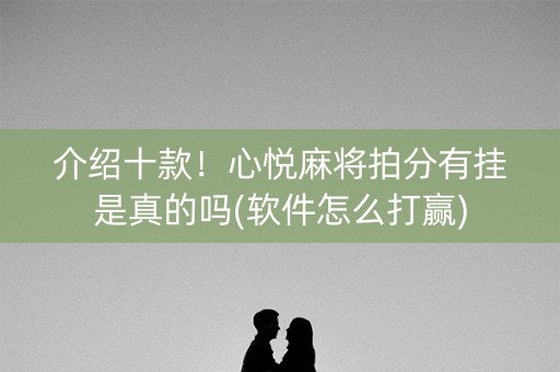 介绍十款！心悦麻将拍分有挂是真的吗(软件怎么打赢)