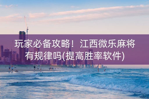 玩家必备攻略！江西微乐麻将有规律吗(提高胜率软件)