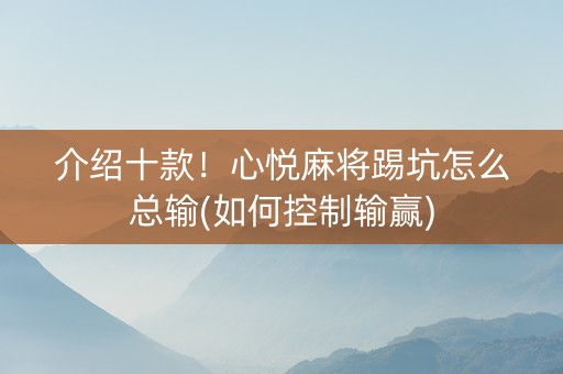 介绍十款！心悦麻将踢坑怎么总输(如何控制输赢)