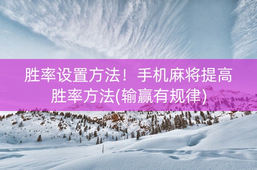 胜率设置方法！手机麻将提高胜率方法(输赢有规律)