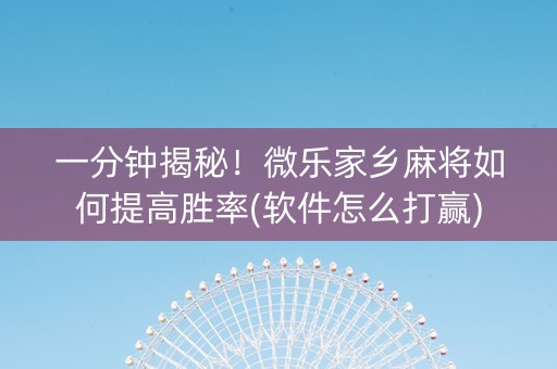 一分钟揭秘！微乐家乡麻将如何提高胜率(软件怎么打赢)