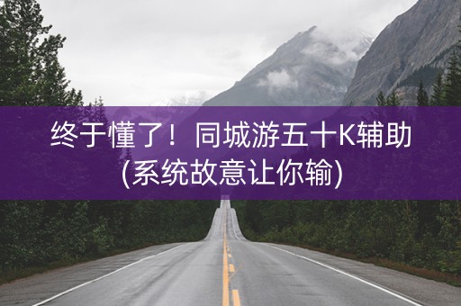 终于懂了！同城游五十K辅助(系统故意让你输)