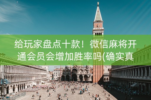 给玩家盘点十款！微信麻将开通会员会增加胜率吗(确实真的有挂)