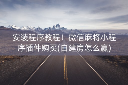 安装程序教程！微信麻将小程序插件购买(自建房怎么赢)