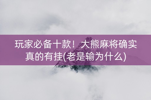 玩家必备十款！大熊麻将确实真的有挂(老是输为什么)