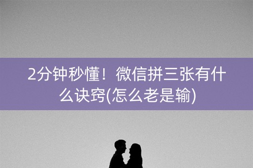 2分钟秒懂！微信拼三张有什么诀窍(怎么老是输)