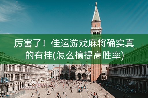 厉害了！佳运游戏麻将确实真的有挂(怎么搞提高胜率)