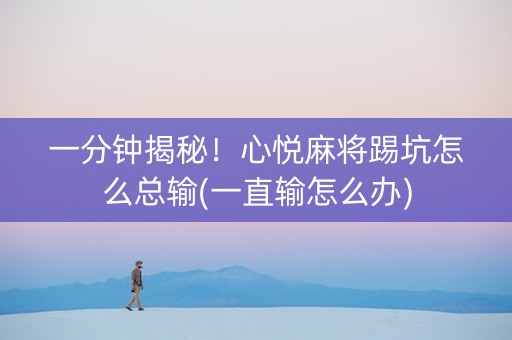一分钟揭秘！心悦麻将踢坑怎么总输(一直输怎么办)