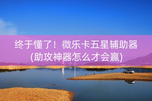终于懂了！微乐卡五星辅助器(助攻神器怎么才会赢)