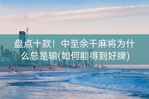 盘点十款！中至余干麻将为什么总是输(如何能得到好牌)