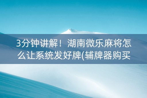 3分钟讲解！湖南微乐麻将怎么让系统发好牌(辅牌器购买)