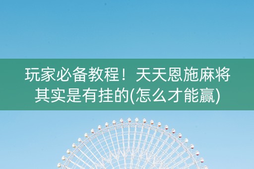 玩家必备教程！天天恩施麻将其实是有挂的(怎么才能赢)
