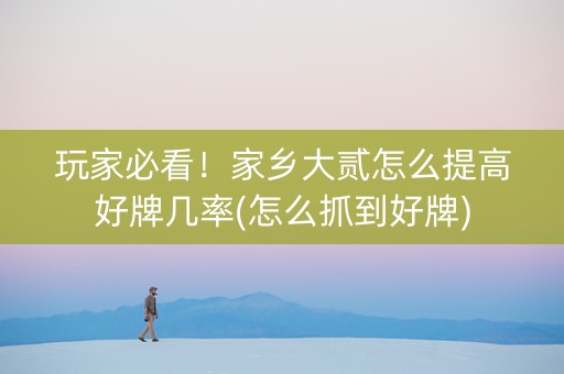 玩家必看！家乡大贰怎么提高好牌几率(怎么抓到好牌)