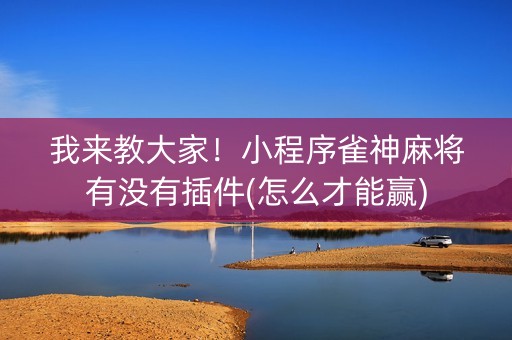 我来教大家！小程序雀神麻将有没有插件(怎么才能赢)