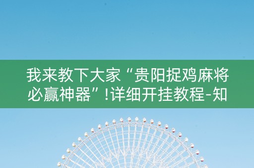 我来教下大家“贵阳捉鸡麻将必赢神器”!详细开挂教程-知乎