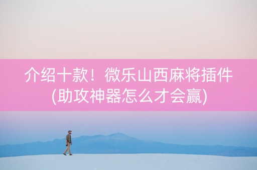 介绍十款！微乐山西麻将插件(助攻神器怎么才会赢)