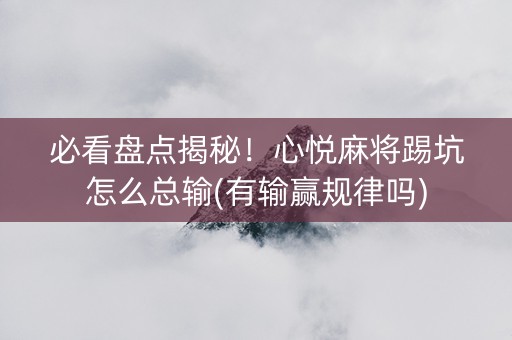 必看盘点揭秘！心悦麻将踢坑怎么总输(有输赢规律吗)