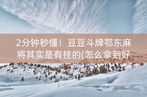 2分钟秒懂！豆豆斗牌鄂东麻将其实是有挂的(怎么拿到好牌)