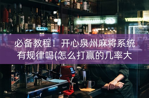 必备教程！开心泉州麻将系统有规律吗(怎么打赢的几率大)