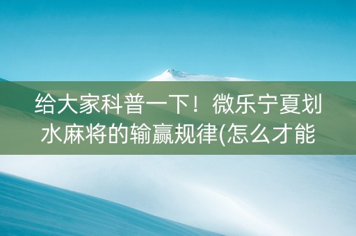 给大家科普一下！微乐宁夏划水麻将的输赢规律(怎么才能来好牌)